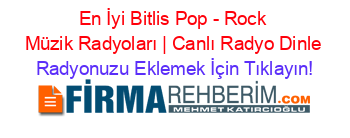 En+İyi+Bitlis+Pop+-+Rock+Müzik+Radyoları+|+Canlı+Radyo+Dinle Radyonuzu+Eklemek+İçin+Tıklayın!